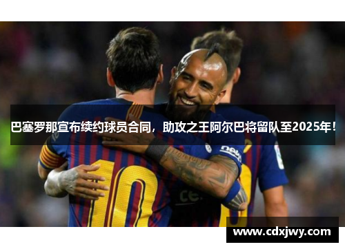 巴塞罗那宣布续约球员合同，助攻之王阿尔巴将留队至2025年！