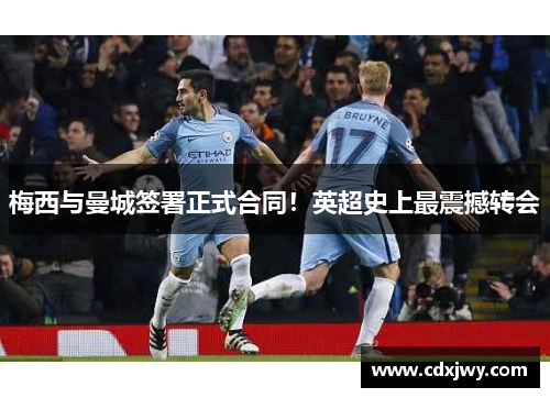 梅西与曼城签署正式合同！英超史上最震撼转会