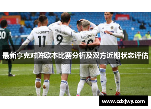 最新亨克对阵欧本比赛分析及双方近期状态评估