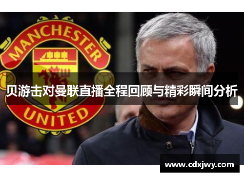 贝游击对曼联直播全程回顾与精彩瞬间分析
