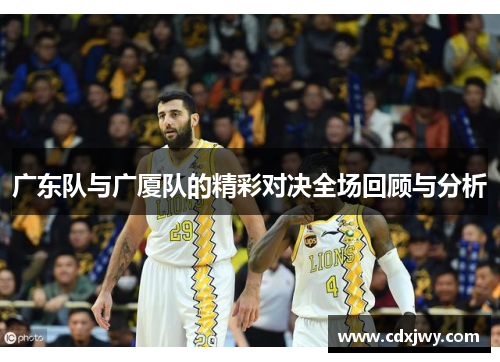广东队与广厦队的精彩对决全场回顾与分析