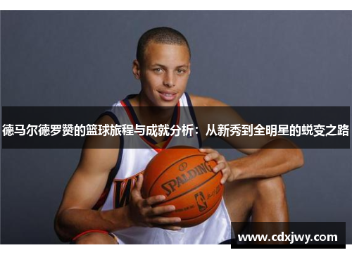 德马尔德罗赞的篮球旅程与成就分析：从新秀到全明星的蜕变之路