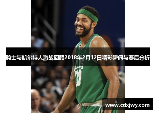 骑士与凯尔特人激战回顾2018年2月12日精彩瞬间与赛后分析