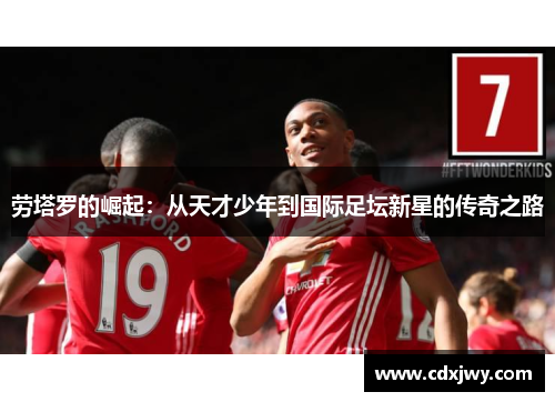 劳塔罗的崛起：从天才少年到国际足坛新星的传奇之路