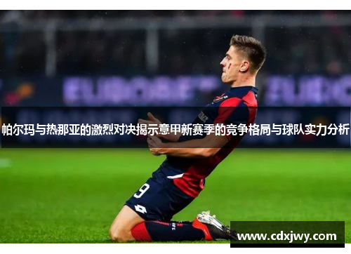 帕尔玛与热那亚的激烈对决揭示意甲新赛季的竞争格局与球队实力分析